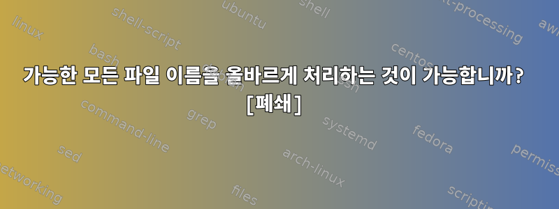 가능한 모든 파일 이름을 올바르게 처리하는 것이 가능합니까? [폐쇄]