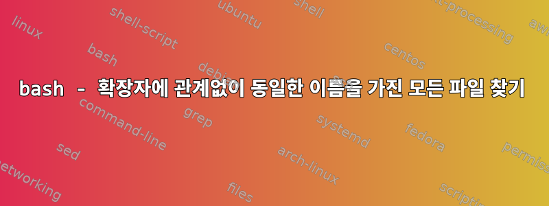 bash - 확장자에 관계없이 동일한 이름을 가진 모든 파일 찾기