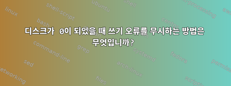 디스크가 0이 되었을 때 쓰기 오류를 무시하는 방법은 무엇입니까?