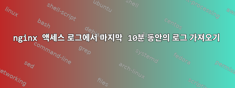 nginx 액세스 로그에서 마지막 10분 동안의 로그 가져오기