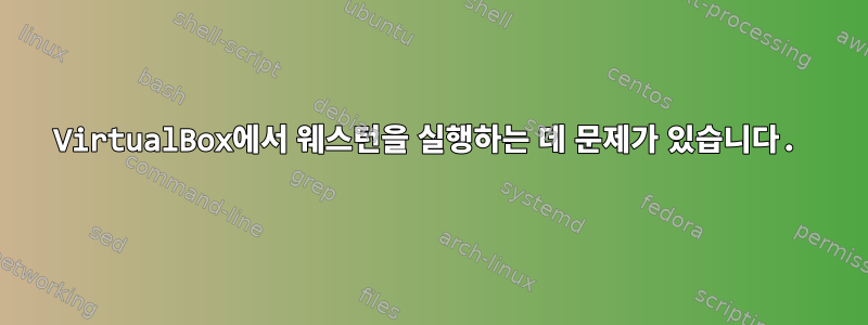 VirtualBox에서 웨스턴을 실행하는 데 문제가 있습니다.