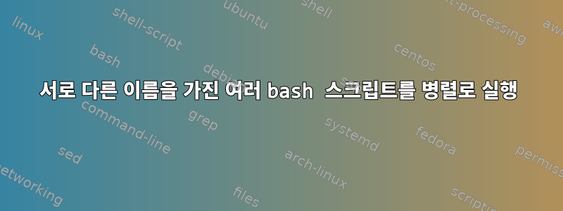 서로 다른 이름을 가진 여러 bash 스크립트를 병렬로 실행