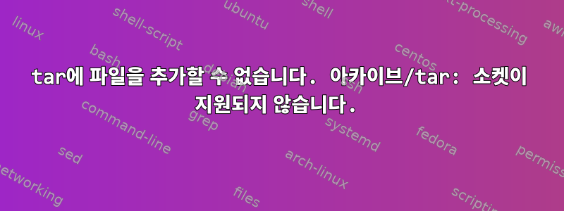 tar에 파일을 추가할 수 없습니다. 아카이브/tar: 소켓이 지원되지 않습니다.