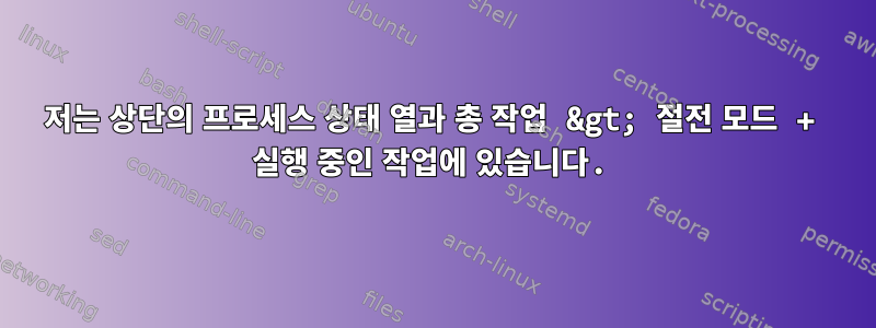 저는 상단의 프로세스 상태 열과 총 작업 &gt; 절전 모드 + 실행 중인 작업에 있습니다.