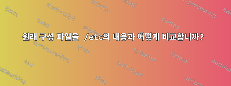 원래 구성 파일을 /etc의 내용과 어떻게 비교합니까?