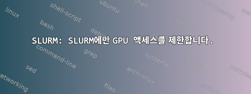 SLURM: SLURM에만 GPU 액세스를 제한합니다.