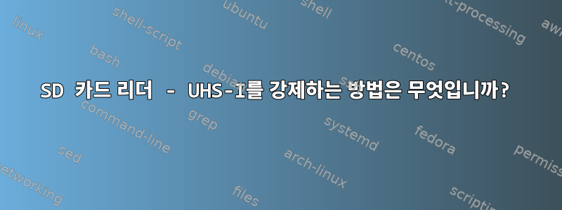 SD 카드 리더 - UHS-I를 강제하는 방법은 무엇입니까?