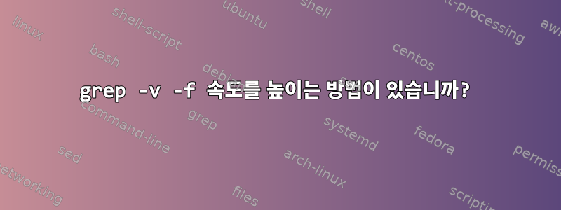 grep -v -f 속도를 높이는 방법이 있습니까?