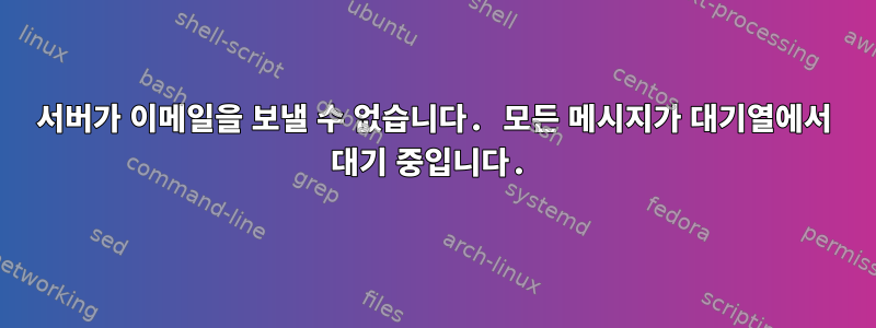 서버가 이메일을 보낼 수 없습니다. 모든 메시지가 대기열에서 대기 중입니다.