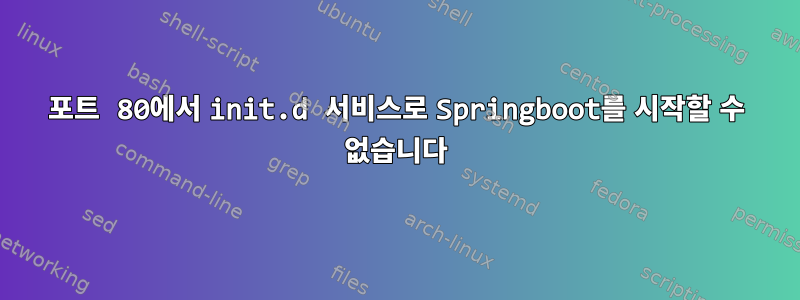 포트 80에서 init.d 서비스로 Springboot를 시작할 수 없습니다