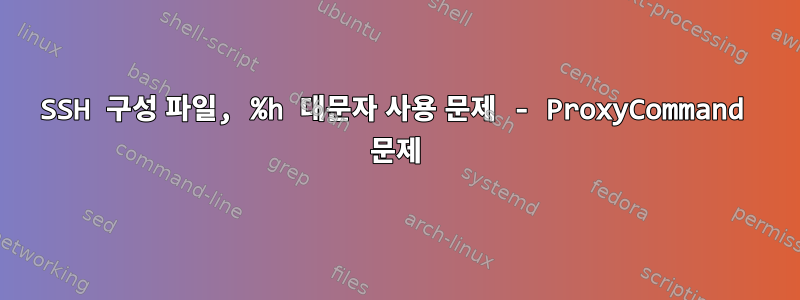 SSH 구성 파일, %h 대문자 사용 문제 - ProxyCommand 문제