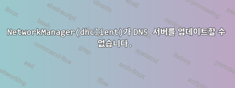 NetworkManager(dhclient)가 DNS 서버를 업데이트할 수 없습니다.