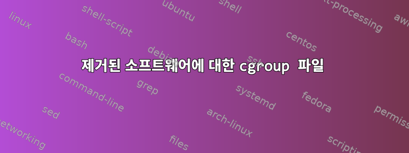 제거된 소프트웨어에 대한 cgroup 파일