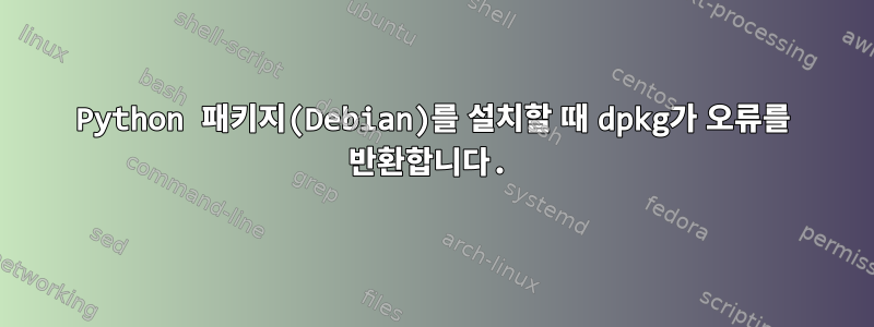 Python 패키지(Debian)를 설치할 때 dpkg가 오류를 반환합니다.