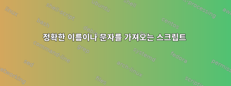 정확한 이름이나 문자를 가져오는 스크립트