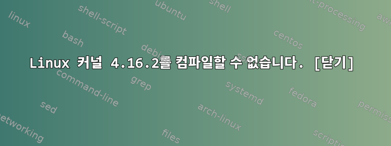 Linux 커널 4.16.2를 컴파일할 수 없습니다. [닫기]