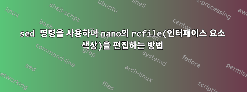 sed 명령을 사용하여 nano의 rcfile(인터페이스 요소 색상)을 편집하는 방법