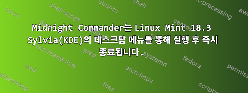 Midnight Commander는 Linux Mint 18.3 Sylvia(KDE)의 데스크탑 메뉴를 통해 실행 후 즉시 종료됩니다.