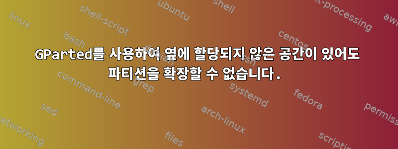 GParted를 사용하여 옆에 할당되지 않은 공간이 있어도 파티션을 확장할 수 없습니다.