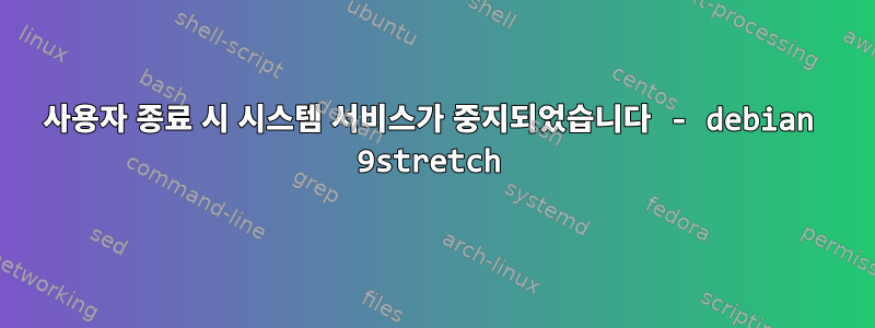 사용자 종료 시 시스템 서비스가 중지되었습니다 - debian 9stretch