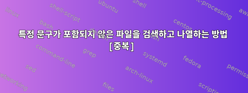 특정 문구가 포함되지 않은 파일을 검색하고 나열하는 방법 [중복]