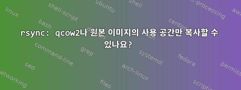 rsync: qcow2나 원본 이미지의 사용 공간만 복사할 수 있나요?