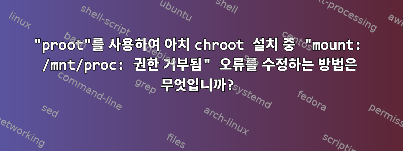 "proot"를 사용하여 아치 chroot 설치 중 "mount: /mnt/proc: 권한 거부됨" 오류를 수정하는 방법은 무엇입니까?