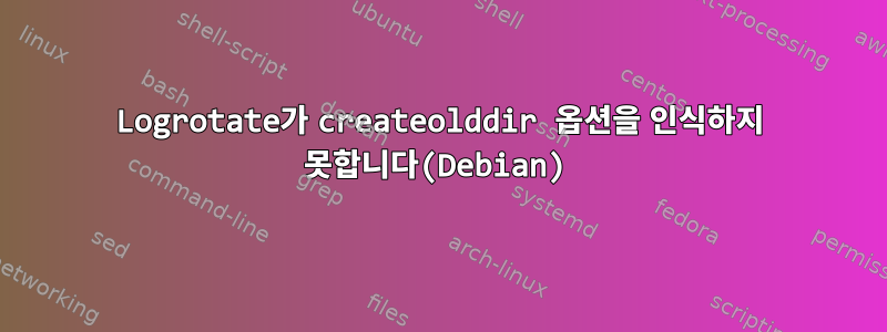 Logrotate가 createolddir 옵션을 인식하지 못합니다(Debian)