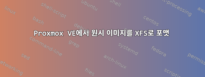 Proxmox VE에서 원시 이미지를 XFS로 포맷