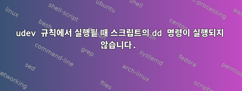 udev 규칙에서 실행될 때 스크립트의 dd 명령이 실행되지 않습니다.