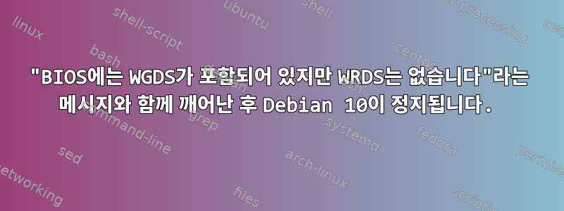 "BIOS에는 WGDS가 포함되어 있지만 WRDS는 없습니다"라는 메시지와 함께 깨어난 후 Debian 10이 정지됩니다.