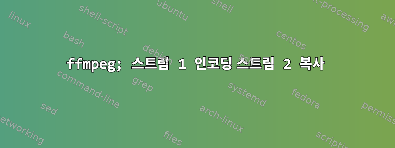 ffmpeg; 스트림 1 인코딩 스트림 2 복사