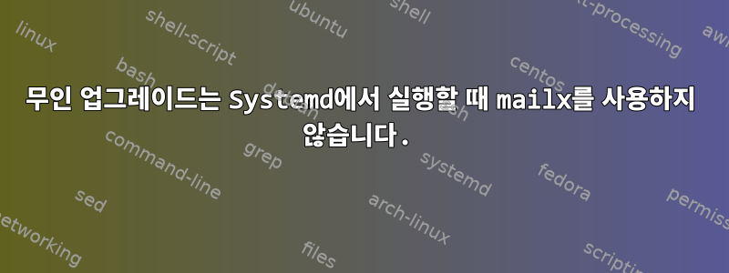 무인 업그레이드는 Systemd에서 실행할 때 mailx를 사용하지 않습니다.