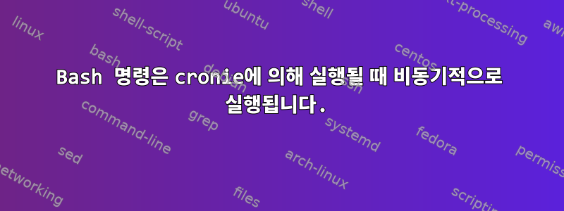 Bash 명령은 cronie에 의해 실행될 때 비동기적으로 실행됩니다.