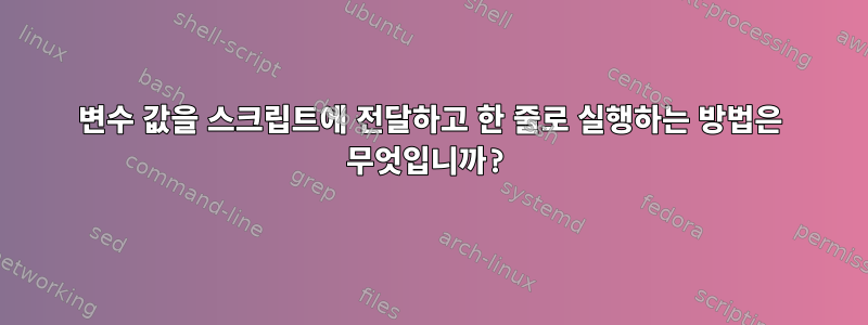 변수 값을 스크립트에 전달하고 한 줄로 실행하는 방법은 무엇입니까?