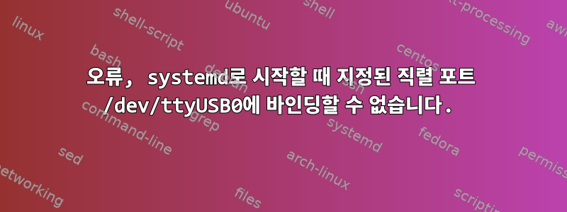 오류, systemd로 시작할 때 지정된 직렬 포트 /dev/ttyUSB0에 바인딩할 수 없습니다.