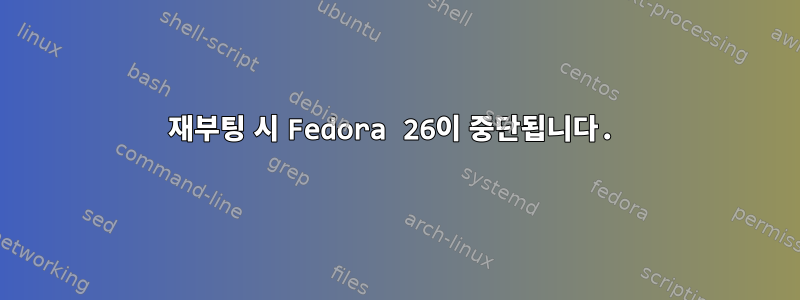 재부팅 시 Fedora 26이 중단됩니다.