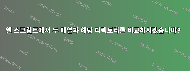 쉘 스크립트에서 두 배열과 해당 디렉토리를 비교하시겠습니까?