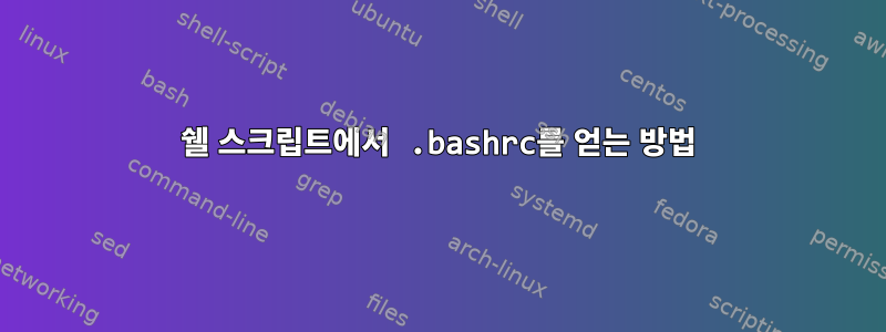 쉘 스크립트에서 .bashrc를 얻는 방법