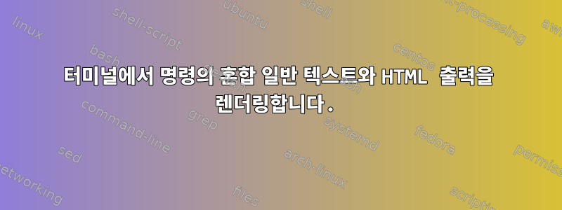 터미널에서 명령의 혼합 일반 텍스트와 HTML 출력을 렌더링합니다.