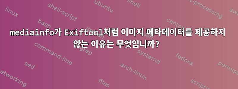 mediainfo가 Exiftool처럼 이미지 메타데이터를 제공하지 않는 이유는 무엇입니까?