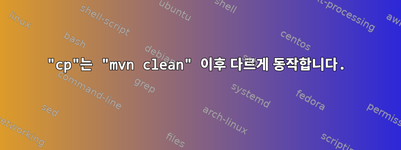 "cp"는 "mvn clean" 이후 다르게 동작합니다.