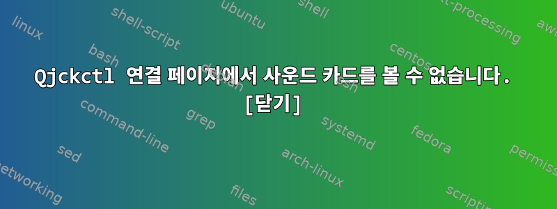 Qjckctl 연결 페이지에서 사운드 카드를 볼 수 없습니다. [닫기]