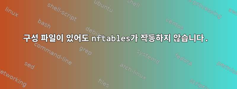 구성 파일이 있어도 nftables가 작동하지 않습니다.