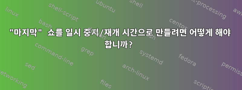 "마지막" 쇼를 일시 중지/재개 시간으로 만들려면 어떻게 해야 합니까?