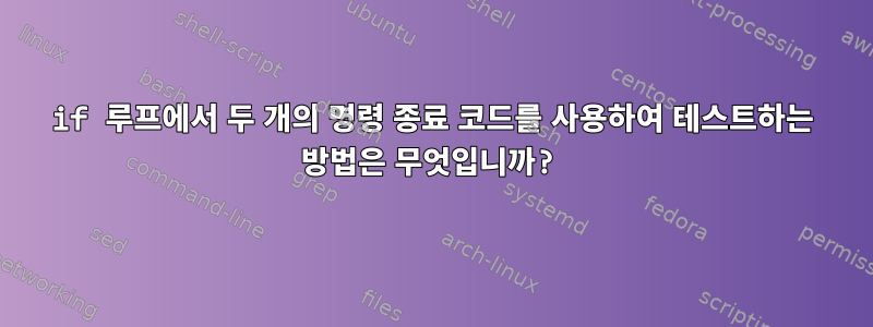 if 루프에서 두 개의 명령 종료 코드를 사용하여 테스트하는 방법은 무엇입니까?