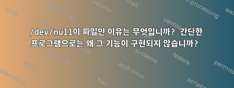 /dev/null이 파일인 이유는 무엇입니까? 간단한 프로그램으로는 왜 그 기능이 구현되지 않습니까?