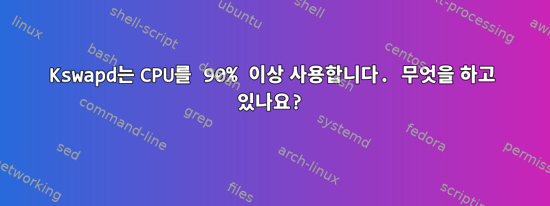 Kswapd는 CPU를 90% 이상 사용합니다. 무엇을 하고 있나요?