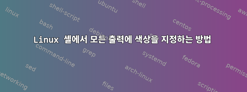 Linux 셸에서 모든 출력에 색상을 지정하는 방법