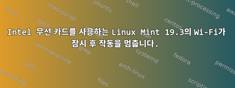 Intel 무선 카드를 사용하는 Linux Mint 19.3의 Wi-Fi가 잠시 후 작동을 멈춥니다.